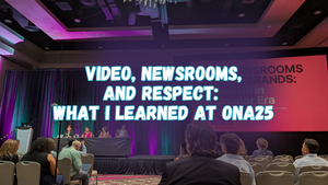 Video, newsrooms, and respect: What I learned at ONA25